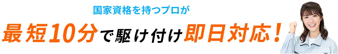 国家資格を持つプロが最短10分で駆け付け即日対応！